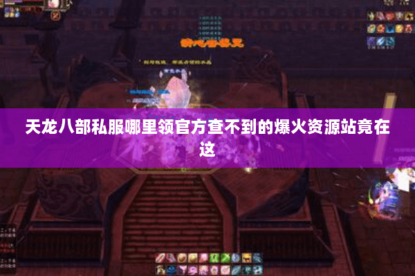 天龙八部私服哪里领官方查不到的爆火资源站竟在这