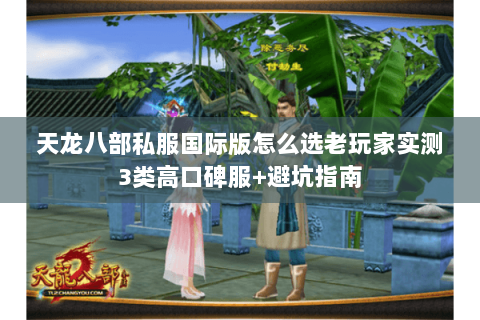 天龙八部私服国际版怎么选老玩家实测3类高口碑服+避坑指南