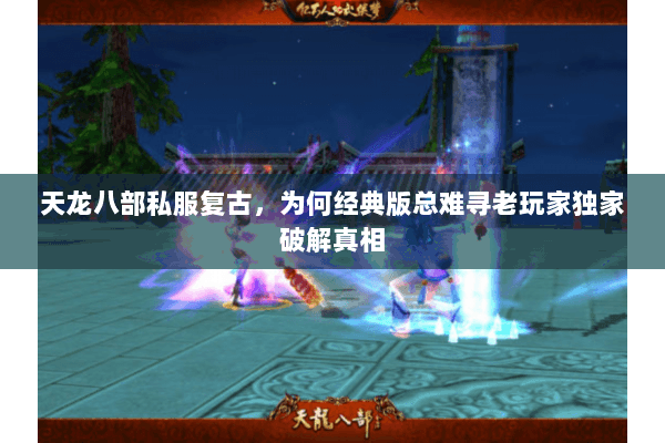天龙八部私服复古，为何经典版总难寻老玩家独家破解真相