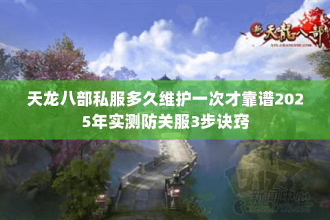 天龙八部私服多久维护一次才靠谱2025年实测防关服3步诀窍 天龙八部私服多久维护一次才靠谱2025年实测防关服3步诀窍