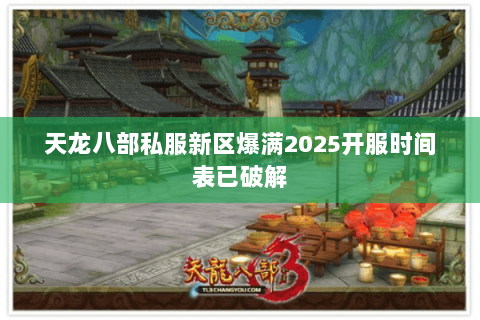 天龙八部私服新区爆满2025开服时间表已破解