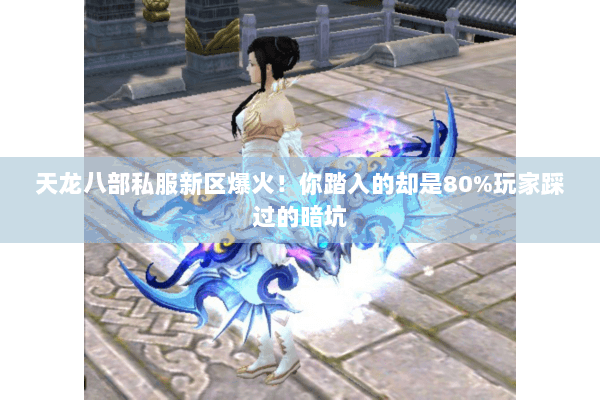 天龙八部私服新区爆火！你踏入的却是80%玩家踩过的暗坑