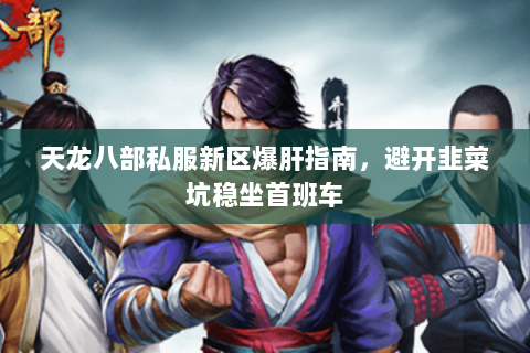 天龙八部私服新区爆肝指南，避开韭菜坑稳坐首班车