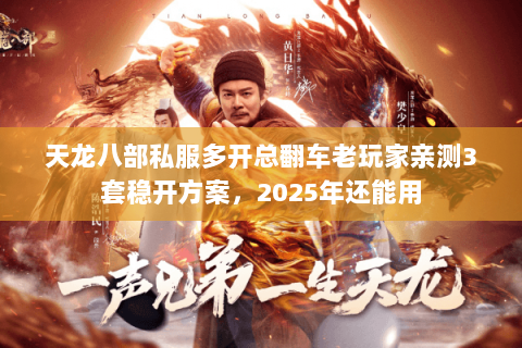 天龙八部私服多开总翻车老玩家亲测3套稳开方案,2025年还能用 天龙八部私服多开总翻车老玩家亲测3套稳开方案,2025年还能用