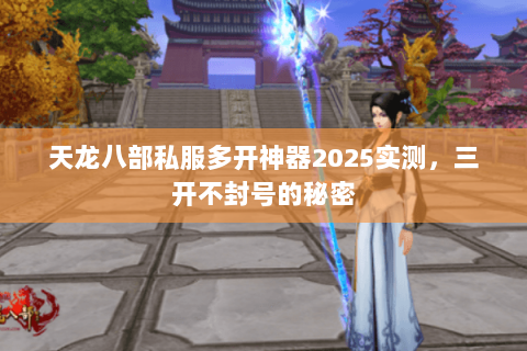天龙八部私服多开神器2025实测，三开不封号的秘密