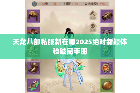 天龙八部私服新在哪2025绝对新颖体验破局手册