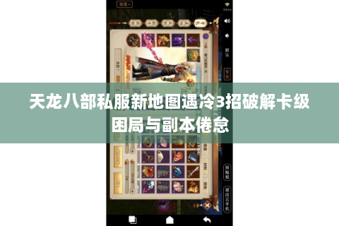 天龙八部私服新地图遇冷3招破解卡级困局与副本倦怠