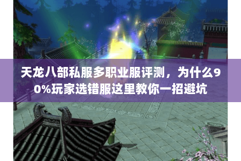 天龙八部私服多职业服评测，为什么90%玩家选错服这里教你一招避坑