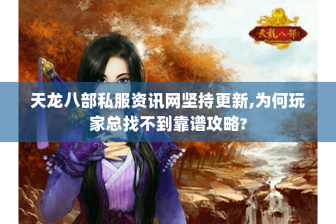 天龙八部私服资讯网坚持更新,为何玩家总找不到靠谱攻略? 天龙八部私服资讯网坚持更新,为何玩家总找不到靠谱攻略?