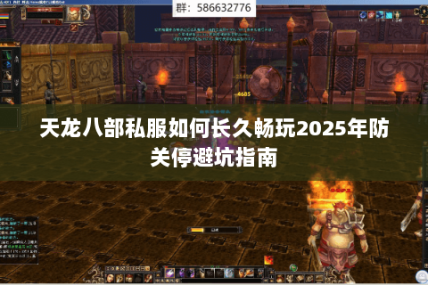 天龙八部私服如何长久畅玩2025年防关停避坑指南