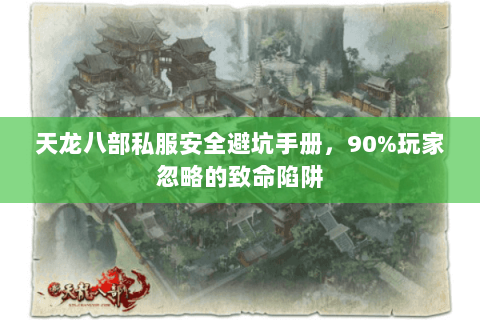 天龙八部私服安全避坑手册,90%玩家忽略的致命陷阱 天龙八部私服安全避坑手册,90%玩家忽略的致命陷阱