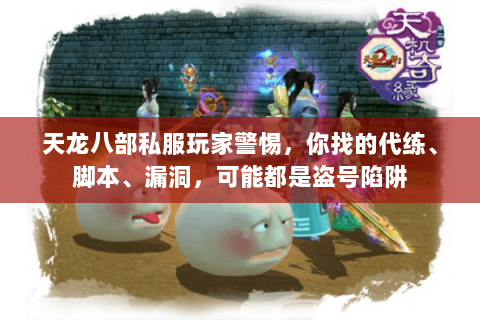 天龙八部私服玩家警惕,你找的代练、脚本、漏洞,可能都是盗号陷阱 天龙八部私服玩家警惕,你找的代练、脚本、漏洞,可能都是盗号陷阱