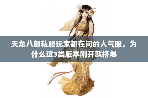 天龙八部私服玩家都在问的人气服,为什么这3类版本刚开就挤爆 天龙八部私服玩家都在问的人气服,为什么这3类版本刚开就挤爆