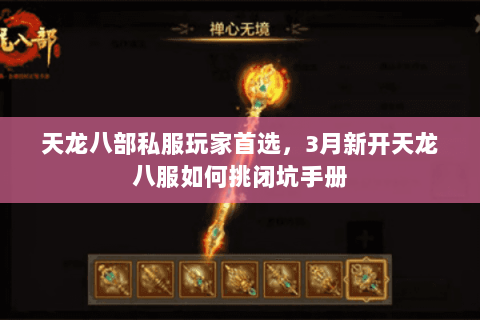 天龙八部私服玩家首选,3月新开天龙八服如何挑闭坑手册 天龙八部私服玩家首选,3月新开天龙八服如何挑闭坑手册