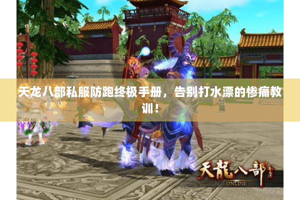 天龙八部私服防跑终极手册,告别打水漂的惨痛教训! 天龙八部私服防跑终极手册,告别打水漂的惨痛教训!