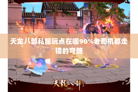 天龙八部私服玩点在哪90%老司机都走错的弯路