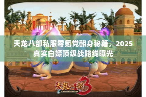 天龙八部私服零氪党翻身秘籍，2025真实白嫖顶级战路线曝光