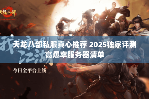 天龙八部私服真心推荐 2025独家评测高爆率服务器清单