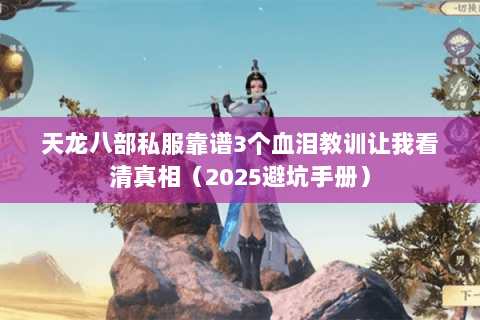 天龙八部私服靠谱3个血泪教训让我看清真相（2025避坑手册）