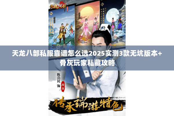 天龙八部私服靠谱怎么选2025实测3款无坑版本+骨灰玩家私藏攻略