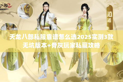 天龙八部私服靠谱怎么选2025实测3款无坑版本+骨灰玩家私藏攻略