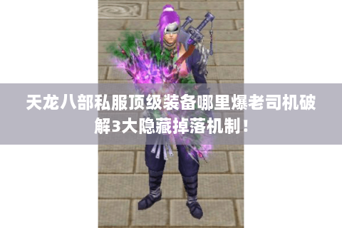 天龙八部私服顶级装备哪里爆老司机破解3大隐藏掉落机制！