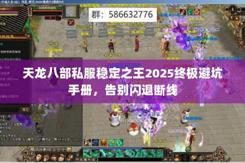 天龙八部私服稳定之王2025终极避坑手册，告别闪退断线