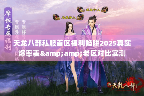 天龙八部私服首区福利陷阱2025真实爆率表&amp;老区对比实测
