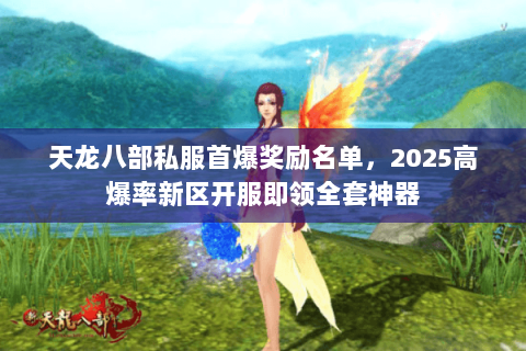 天龙八部私服首爆奖励名单，2025高爆率新区开服即领全套神器