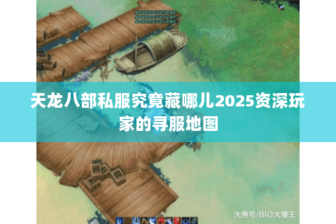 天龙八部私服究竟藏哪儿2025资深玩家的寻服地图