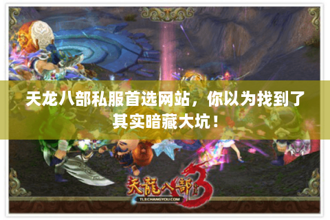 天龙八部私服首选网站，你以为找到了其实暗藏大坑！