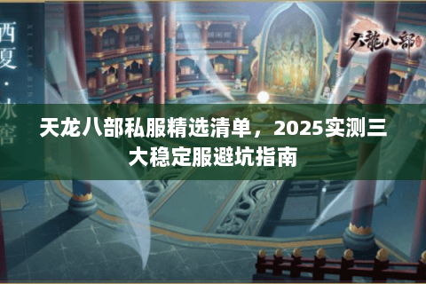 天龙八部私服精选清单，2025实测三大稳定服避坑指南