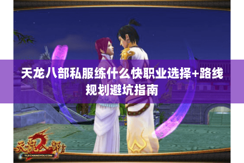天龙八部私服练什么快职业选择+路线规划避坑指南