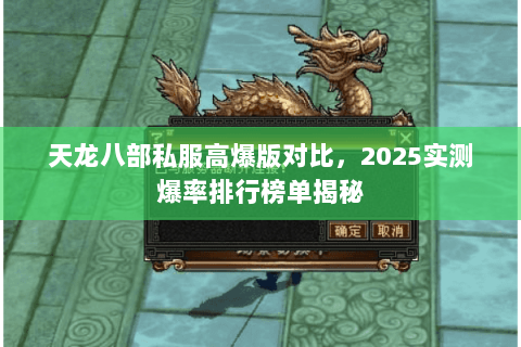天龙八部私服高爆版对比，2025实测爆率排行榜单揭秘