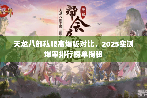 天龙八部私服高爆版对比，2025实测爆率排行榜单揭秘