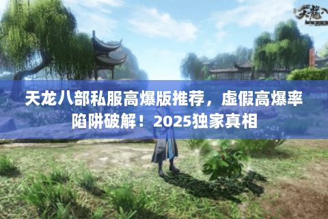 天龙八部私服高爆版推荐，虚假高爆率陷阱破解！2025独家真相