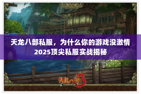 天龙八部私服,为什么你的游戏没激情2025顶尖私服实战揭秘 天龙八部私服,为什么你的游戏没激情2025顶尖私服实战揭秘