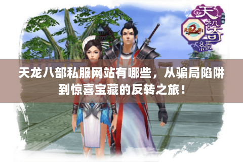 天龙八部私服网站有哪些，从骗局陷阱到惊喜宝藏的反转之旅！