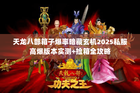 天龙八部箱子爆率暗藏玄机2025私服高爆版本实测+捡箱全攻略