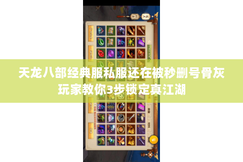 天龙八部经典服私服还在被秒删号骨灰玩家教你3步锁定真江湖 天龙八部经典服私服还在被秒删号骨灰玩家教你3步锁定真江湖