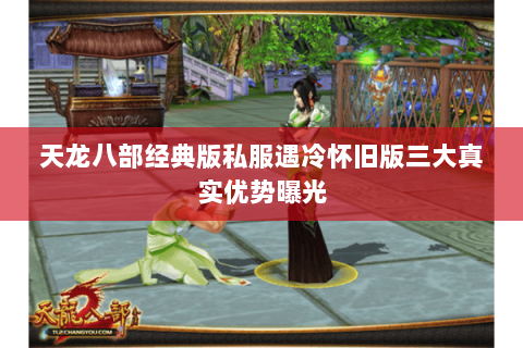天龙八部经典版私服遇冷怀旧版三大真实优势曝光