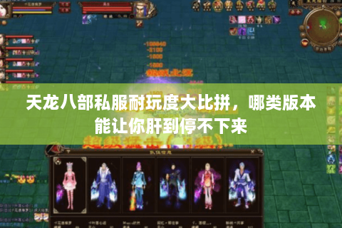 天龙八部私服耐玩度大比拼,哪类版本能让你肝到停不下来 天龙八部私服耐玩度大比拼,哪类版本能让你肝到停不下来