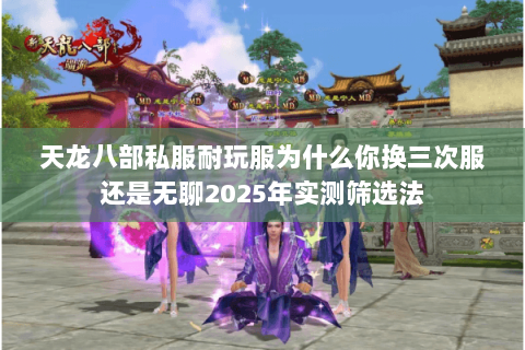 天龙八部私服耐玩服为什么你换三次服还是无聊2025年实测筛选法
