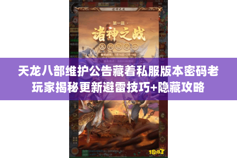 天龙八部维护公告藏着私服版本密码老玩家揭秘更新避雷技巧+隐藏攻略