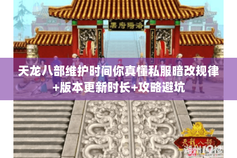 天龙八部维护时间你真懂私服暗改规律+版本更新时长+攻略避坑