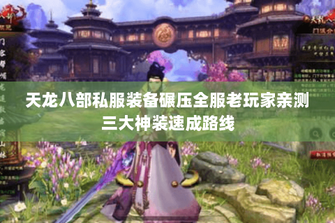 天龙八部私服装备碾压全服老玩家亲测三大神装速成路线 天龙八部私服装备碾压全服老玩家亲测三大神装速成路线