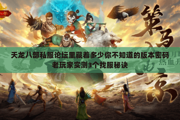 天龙八部私服论坛里藏着多少你不知道的版本密码老玩家实测3个找服秘诀 天龙八部私服论坛里藏着多少你不知道的版本密码老玩家实测3个找服秘诀