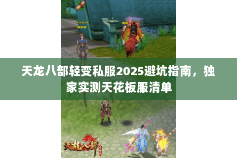 天龙八部轻变私服2025避坑指南，独家实测天花板服清单