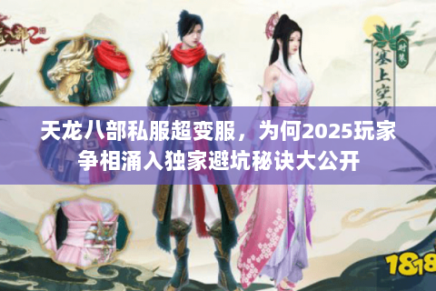 天龙八部私服超变服，为何2025玩家争相涌入独家避坑秘诀大公开