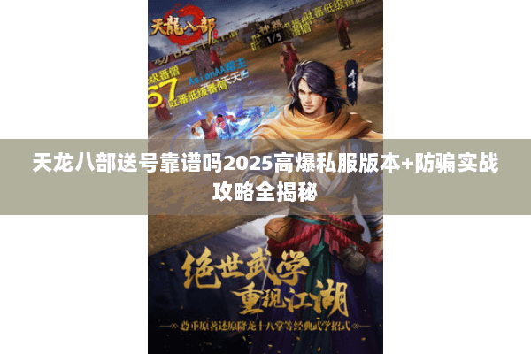 天龙八部送号靠谱吗2025高爆私服版本+防骗实战攻略全揭秘